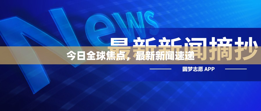 今日全球焦點(diǎn)，最新新聞速遞概覽