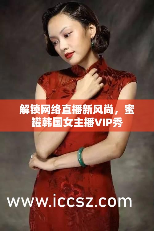 解鎖網(wǎng)絡(luò)直播新風(fēng)尚，蜜罐韓國女主播VIP秀