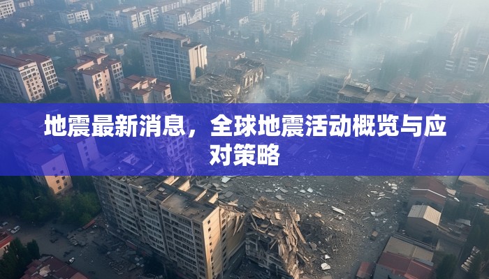 全球地震動(dòng)態(tài)，最新情報(bào)、活動(dòng)概覽及應(yīng)急響應(yīng)指南