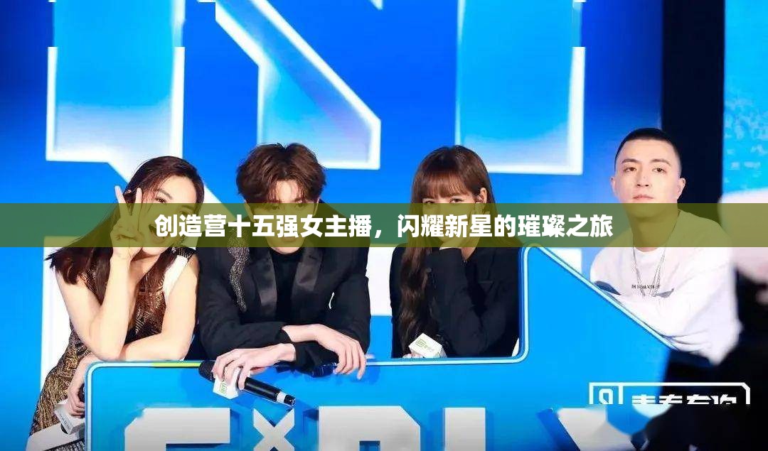 璀璨新星，創(chuàng)造營(yíng)十五強(qiáng)女主播的閃耀之旅