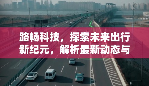 路暢科技，引領(lǐng)未來出行革命，深度解析最新動態(tài)與技術(shù)突破