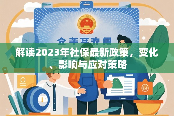 2023年社保政策深度解析，變化、影響及應(yīng)對之道