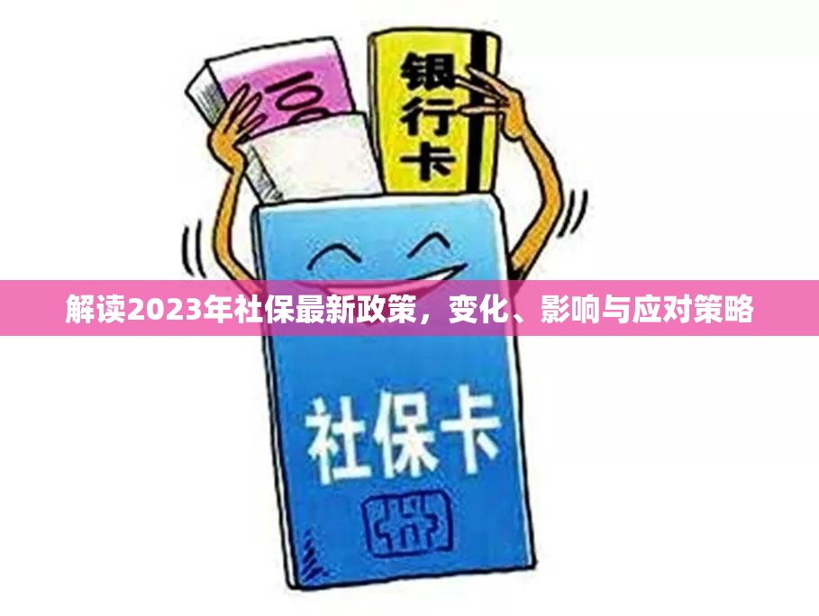 2023年社保政策深度解析，變化、影響及應(yīng)對之道