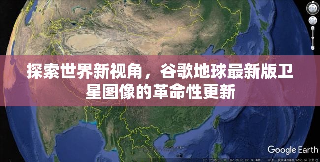 谷歌地球革命，最新版衛(wèi)星圖像帶來的全球視角革新