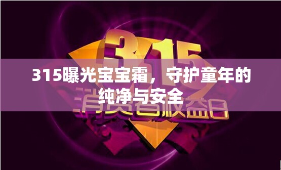 揭露315寶寶霜真相，捍衛(wèi)兒童健康與安全