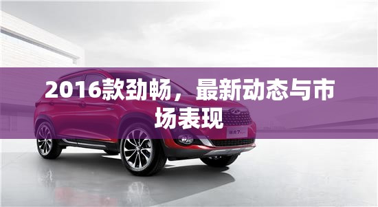 2016款勁暢，市場(chǎng)動(dòng)態(tài)與表現(xiàn)分析