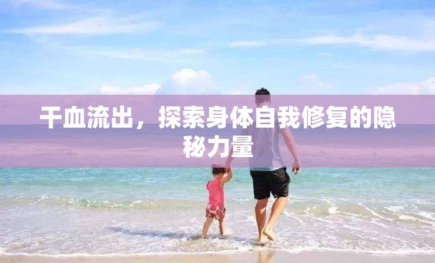 干血流出，探索身體自我修復(fù)的隱秘力量