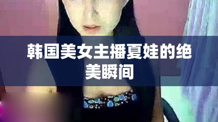 夏娃，韓國美女主播的絕美瞬間