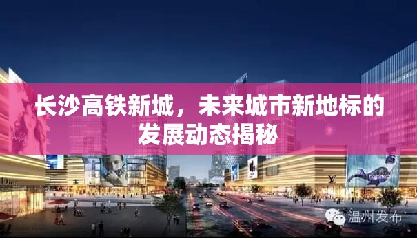 長(zhǎng)沙高鐵新城，揭秘未來城市新地標(biāo)的發(fā)展動(dòng)態(tài)