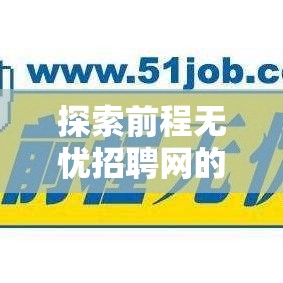 前程無憂招聘網(wǎng)最新招聘動(dòng)態(tài)深度解析