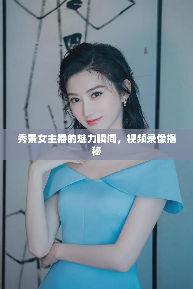 秀景女主播的風(fēng)采揭秘，視頻錄像捕捉魅力瞬間