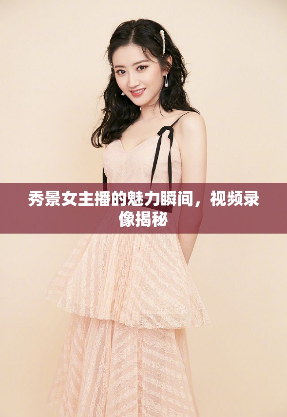 秀景女主播的風(fēng)采揭秘，視頻錄像捕捉魅力瞬間