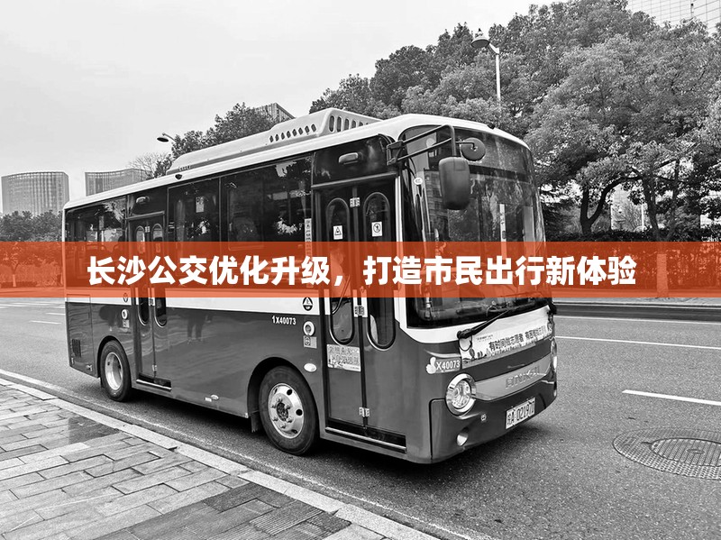 長(zhǎng)沙公交優(yōu)化升級(jí)，打造市民出行新體驗(yàn)