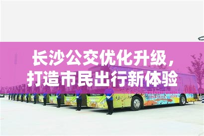 長(zhǎng)沙公交優(yōu)化升級(jí)，打造市民出行新體驗(yàn)