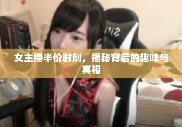女主播半價時刻，揭秘背后的趣味與真相