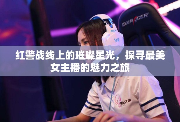 紅警戰(zhàn)線上的璀璨星光，探尋最美女主播的魅力之旅