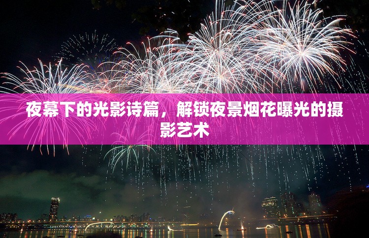 夜之光影，揭秘夜景煙花攝影的藝術(shù)與技巧
