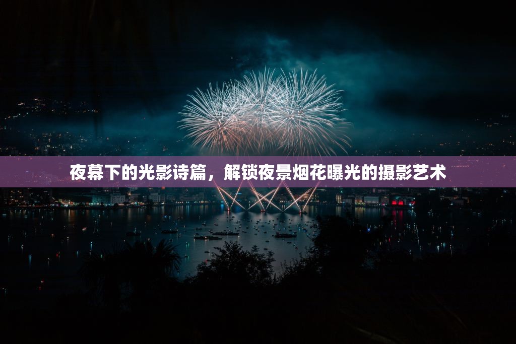 夜之光影，揭秘夜景煙花攝影的藝術(shù)與技巧