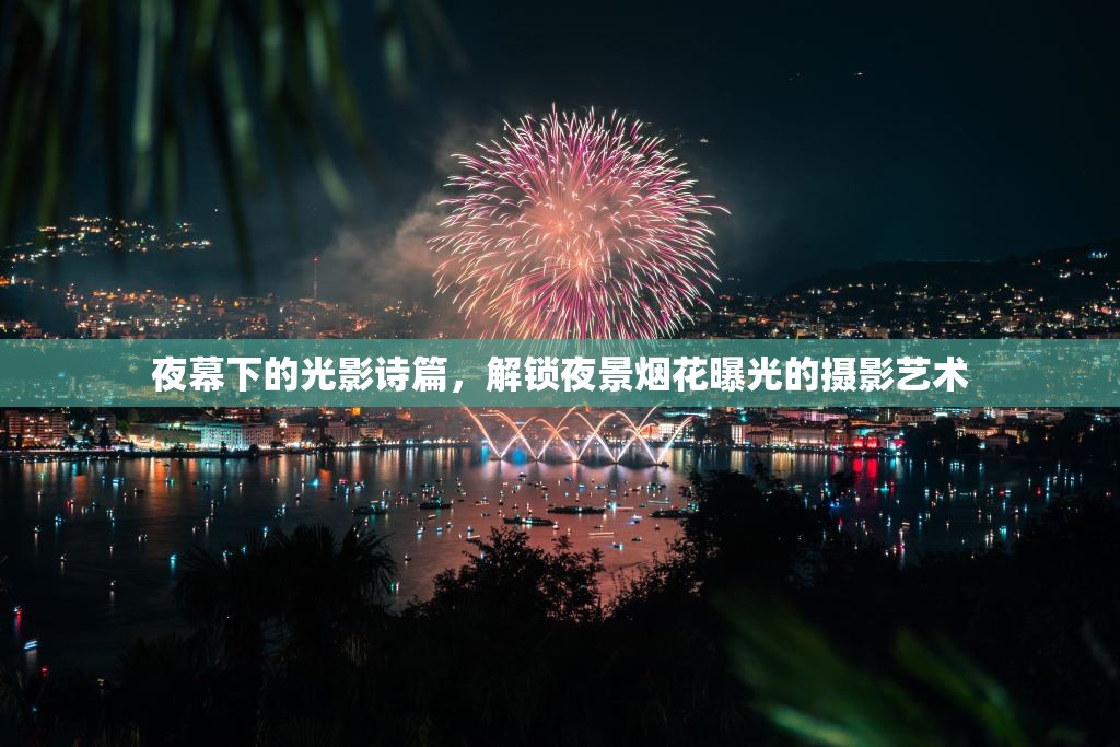 夜之光影，揭秘夜景煙花攝影的藝術(shù)與技巧