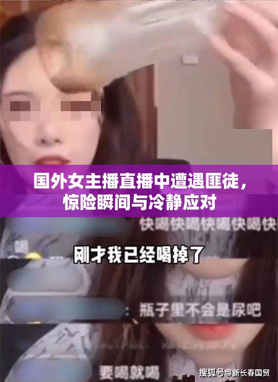國外女主播直播中遭遇匪徒，驚險(xiǎn)瞬間與冷靜應(yīng)對
