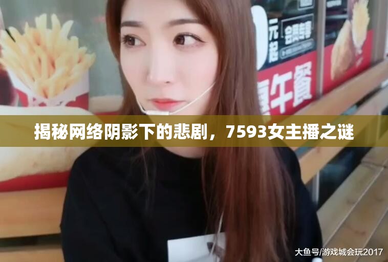 網(wǎng)絡(luò)悲劇，揭秘7593女主播的神秘面紗