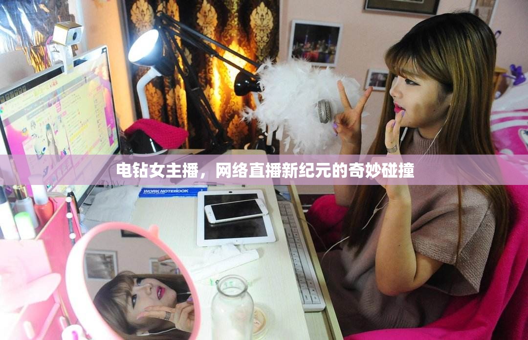 電鉆女主播，網(wǎng)絡(luò)直播新紀(jì)元的奇妙碰撞