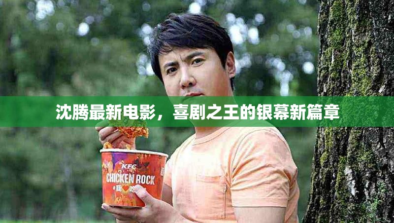 沈騰最新電影，喜劇之王的銀幕新篇章