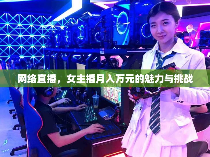 網(wǎng)絡(luò)直播，女主播月入萬(wàn)元背后的吸引力與挑戰(zhàn)