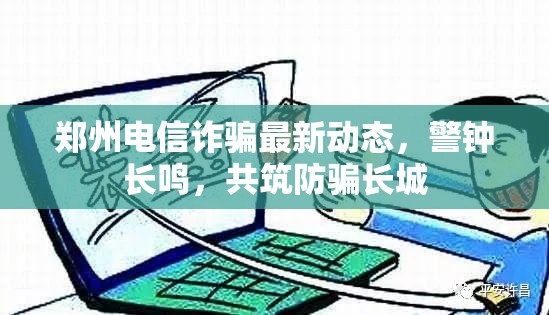 鄭州電信詐騙最新動態(tài)，警鐘長鳴，共筑防騙長城