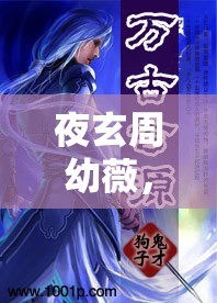 夜玄周幼薇，萬古帝婿最新篇章
