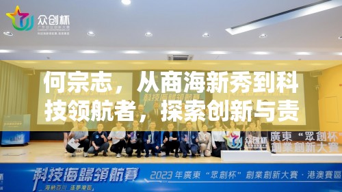 何宗志，從商海新秀到科技領(lǐng)航者，探索創(chuàng)新與責(zé)任并重的未來之路