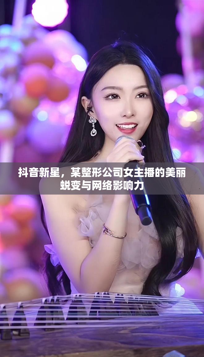 抖音新星，整形公司女主播的美麗蛻變與網絡影響力