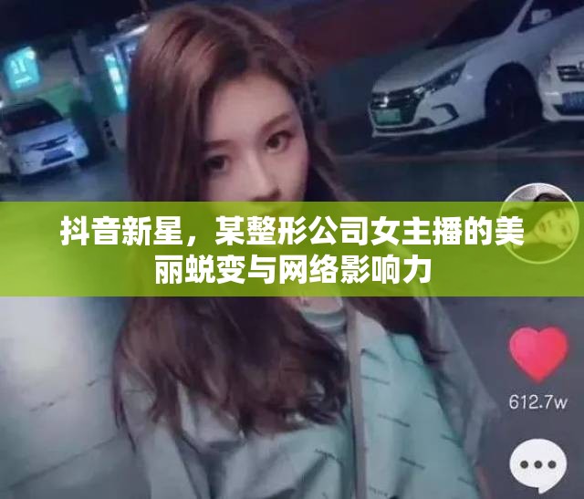 抖音新星，整形公司女主播的美麗蛻變與網絡影響力