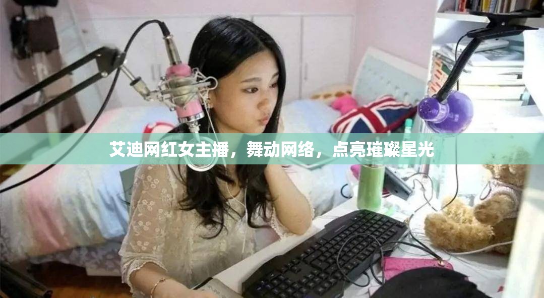 艾迪網(wǎng)紅女主播，舞動網(wǎng)絡，點亮璀璨星光