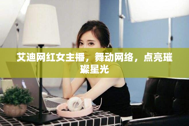 艾迪網(wǎng)紅女主播，舞動網(wǎng)絡，點亮璀璨星光