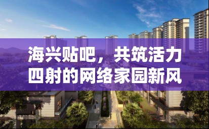 海興貼吧，打造活力網絡家園新氣象