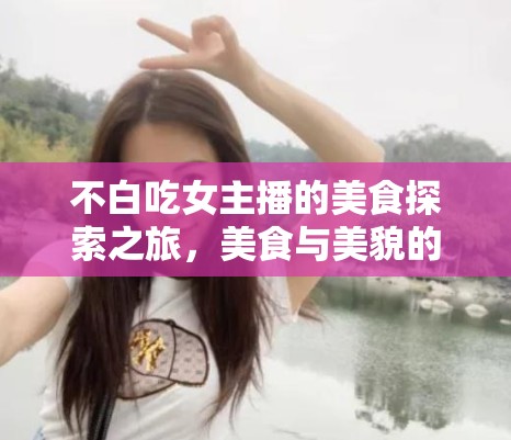 美食與美貌，不白吃女主播的探索之旅