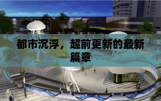 都市沉浮，超前更新的最新篇章
