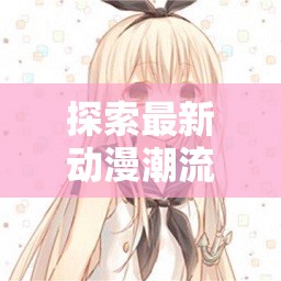 動漫新浪潮，創(chuàng)意與技術(shù)的交匯點(diǎn)