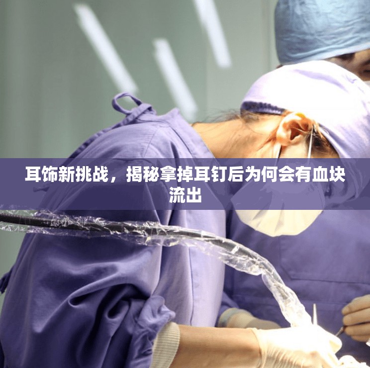 耳飾新挑戰(zhàn)，揭秘拿掉耳釘后為何會有血塊流出