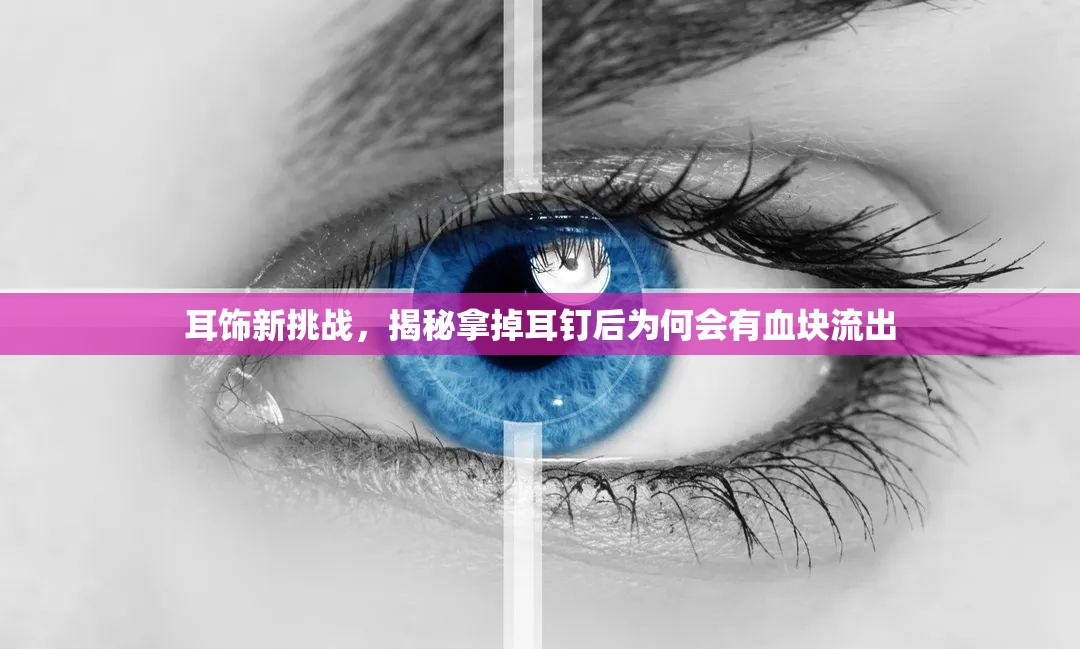 耳飾新挑戰(zhàn)，揭秘拿掉耳釘后為何會有血塊流出