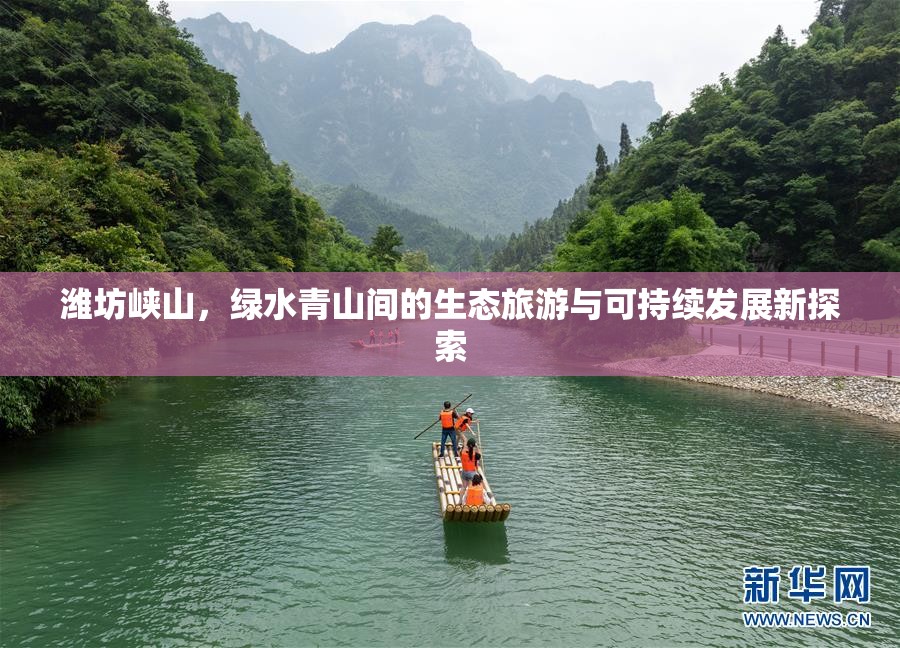 濰坊峽山，綠水青山間的生態(tài)旅游與可持續(xù)發(fā)展新探索