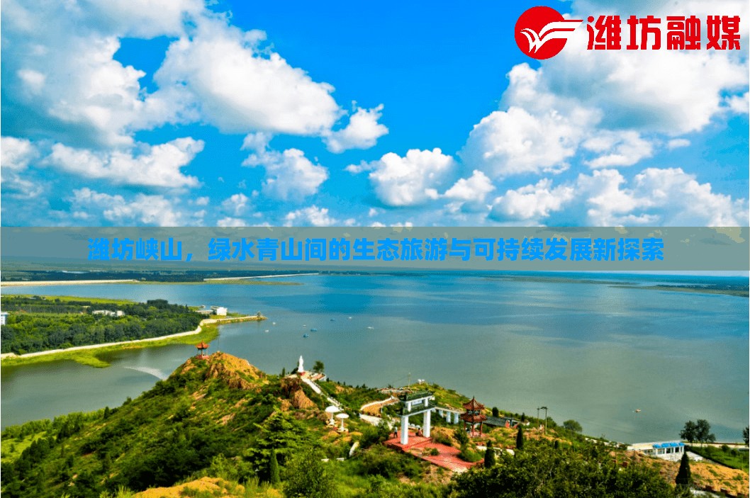 濰坊峽山，綠水青山間的生態(tài)旅游與可持續(xù)發(fā)展新探索