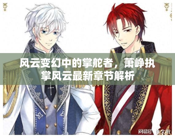 風(fēng)云變幻中的領(lǐng)航者，蕭崢執(zhí)掌風(fēng)云章節(jié)深度解析
