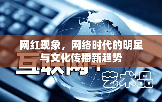 網(wǎng)紅現(xiàn)象，網(wǎng)絡(luò)時代的明星與文化傳播新趨勢