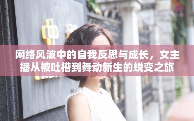 網(wǎng)絡風波中的自我反思與成長，女主播從被吐槽到舞動新生的蛻變之旅