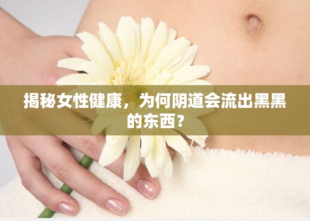 女性健康探秘，陰道黑色分泌物的真相
