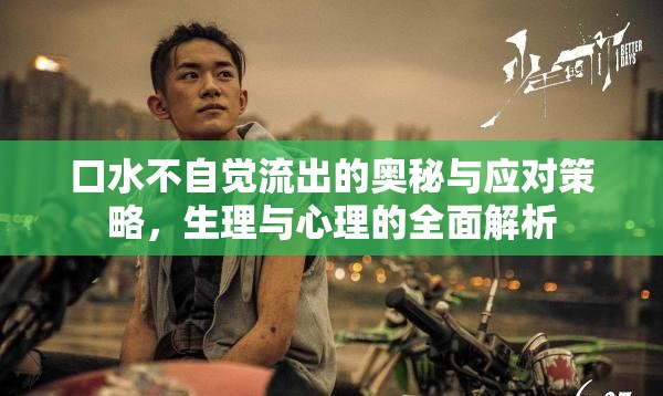 口水不自覺(jué)流出的奧秘與應(yīng)對(duì)策略，生理與心理的全面解析