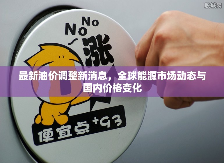 全球能源市場動態(tài)與國內(nèi)油價調(diào)整最新資訊