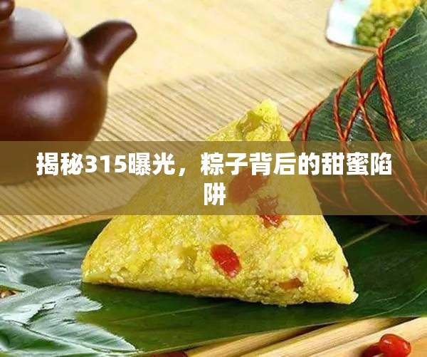 揭秘315曝光，粽子中的甜蜜陷阱